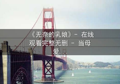 《无奈的乳娘》- 在线观看完整无删 - 当母爱成为枷锁,命运如何抉择?