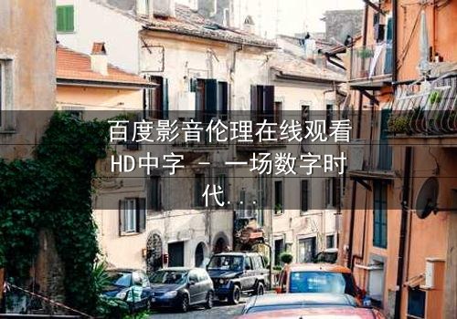 百度影音伦理在线观看HD中字 - 一场数字时代的道德风暴