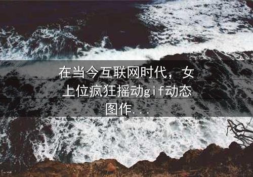 《女上位疯狂摇动gif动态图》-在线观看 - 第3集