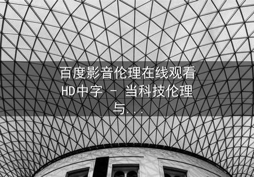 百度影音伦理在线观看HD中字 - 当科技伦理与人性欲望激烈碰撞