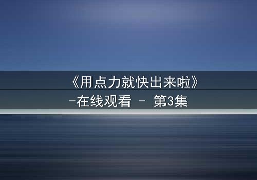 《用点力就快出来啦》-在线观看 - 第3集