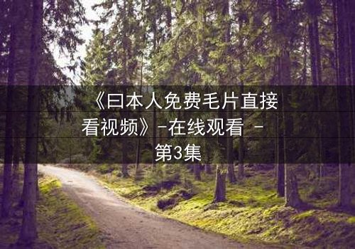 《曰本人免费毛片直接看视频》-在线观看 - 第3集